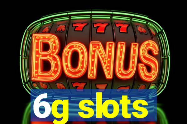 6g slots